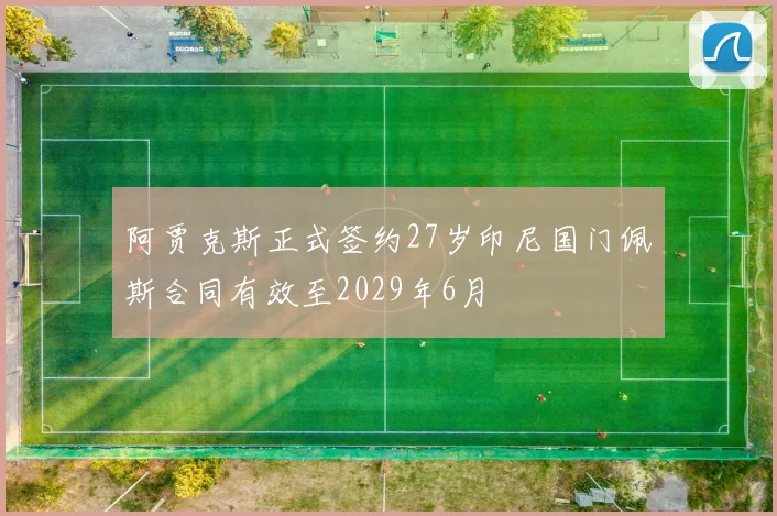 阿贾克斯正式签约27岁印尼国门佩斯合同有效至2029年6月