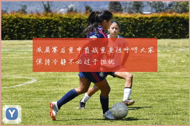 浓眉赛后重申首战重要性呼吁大家保持冷静不必过于担忧