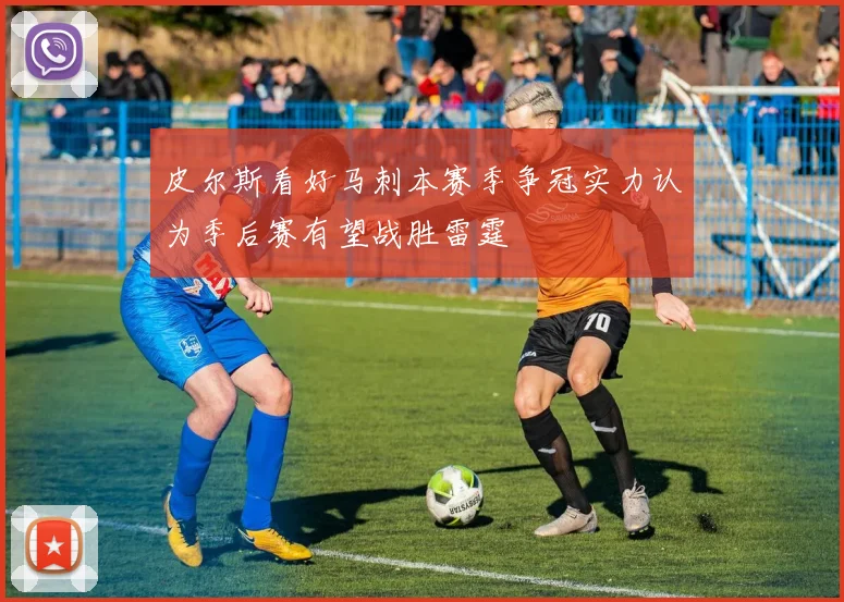 皮尔斯看好马刺本赛季争冠实力认为季后赛有望战胜雷霆