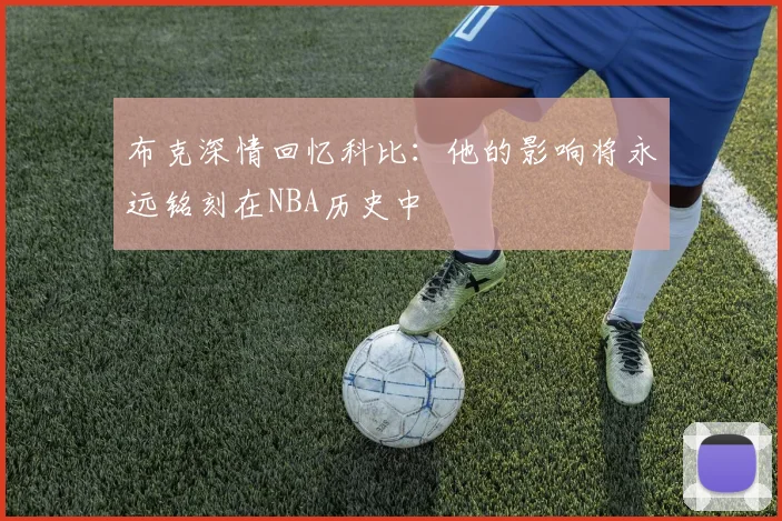 布克深情回忆科比：他的影响将永远铭刻在NBA历史中