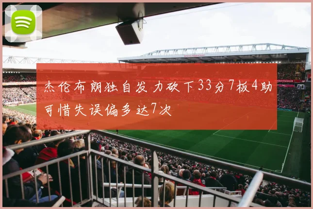 杰伦布朗独自发力砍下33分7板4助可惜失误偏多达7次