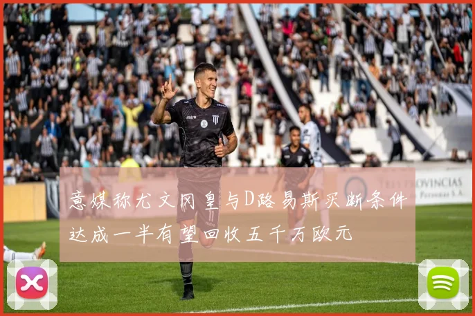 意媒称尤文冈皇与D路易斯买断条件达成一半有望回收五千万欧元