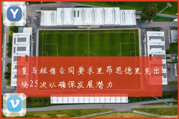 皇马租借合同要求里昂恩德里克出场25次以确保发展潜力