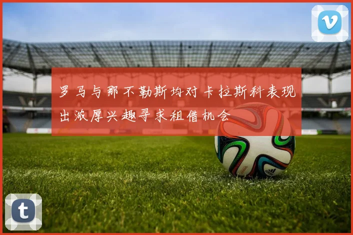 罗马与那不勒斯均对卡拉斯科表现出浓厚兴趣寻求租借机会